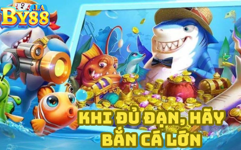 Khi đủ đạn, hãy bắn cá lớn